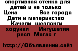 спортивная стенка для детей и не только › Цена ­ 5 000 - Все города Дети и материнство » Качели, шезлонги, ходунки   . Ингушетия респ.,Магас г.